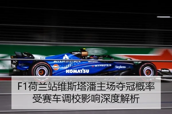 F1荷兰站维斯塔潘主场夺冠概率受赛车调校影响深度解析