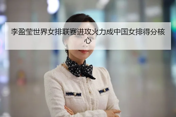 李盈莹世界女排联赛进攻火力成中国女排得分核心