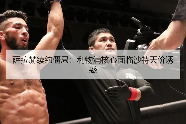 萨拉赫续约僵局：利物浦核心面临沙特天价诱惑