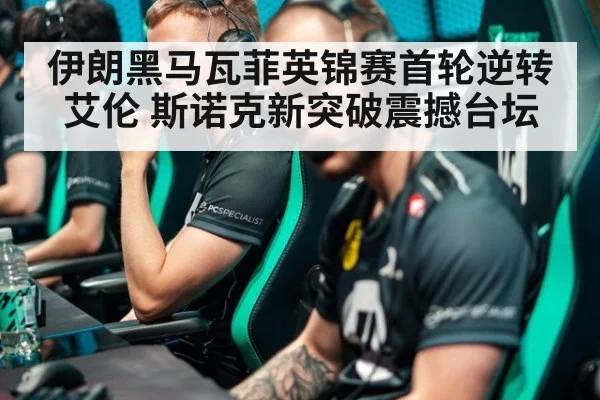 伊朗黑马瓦菲英锦赛首轮逆转艾伦 斯诺克新突破震撼台坛