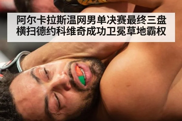 阿尔卡拉斯温网男单决赛最终三盘横扫德约科维奇成功卫冕草地霸权